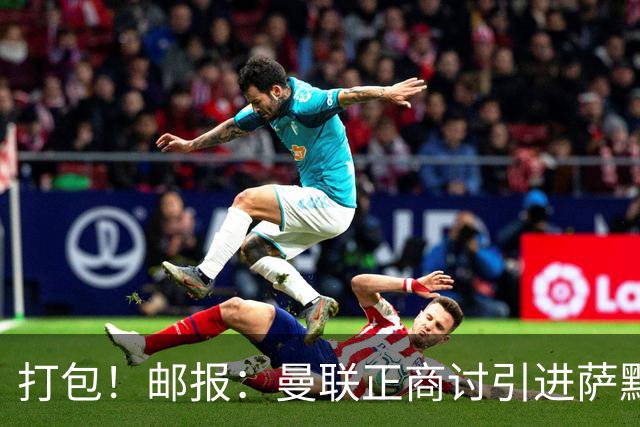打包！邮报：曼联正商讨引进萨默维尔和M费，西汉姆联要价1.4亿镑